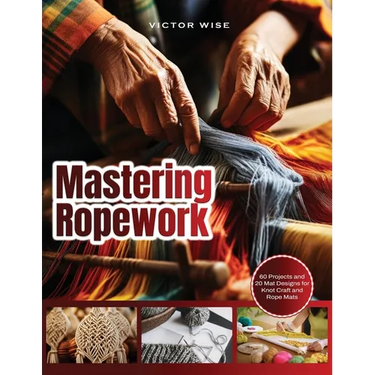 Mastering Ropework: 60 Projects and 20 Mat Designs for Knot Craft and Rope Mats