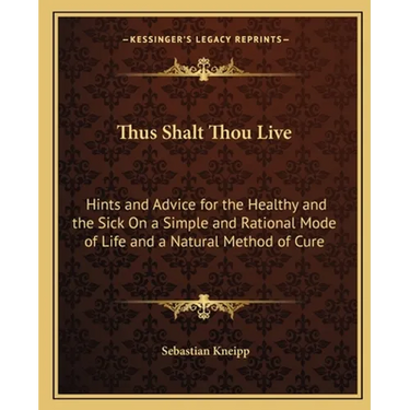 Thus Shalt Thou Live: Hints and Advice for the Healthy and the Sick On a Simple and Rational Mode of Life and a Natural Method of Cure