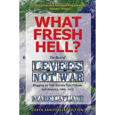 What Fresh Hell?: The Best of Levees Not War: Blogging on Post-Katrina New Orleans and America, 2005-2015