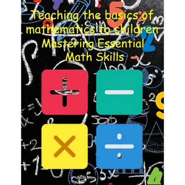 Teaching the basics of mathematics to children: Mastering Essential Math Skills