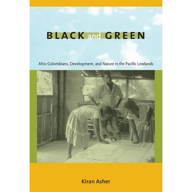 Black and Green: Afro-Colombians, Development, and Nature in the Pacific Lowlands