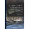 A Catalogue Of The Fresh-water Fishes Of South America