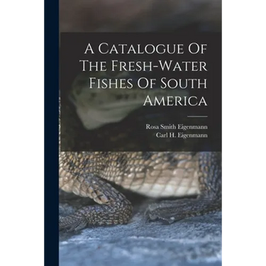 A Catalogue Of The Fresh-water Fishes Of South America