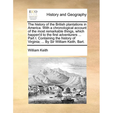 The History of the British Plantations in America. with a Chronological Account of the Most Remarkable Things, Which Happen'd to the First Adventurers