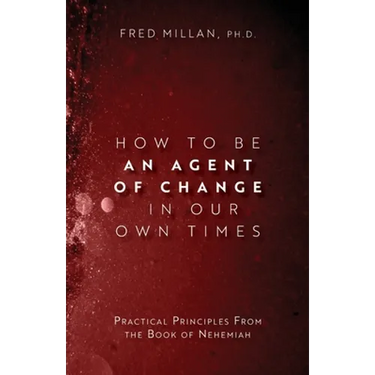 How to Be an Agent of Change In Our Own Times: Practical Principles From the Book of Nehemiah