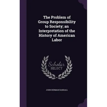 The Problem of Group Responsibility to Society; an Interpretation of the History of American Labor