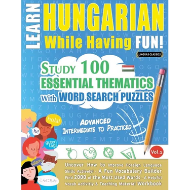 Learn Hungarian While Having Fun! - Advanced: Intermediate to Practiced - Study 100 Essential Thematics with Word Search Puzzles - Vol.1