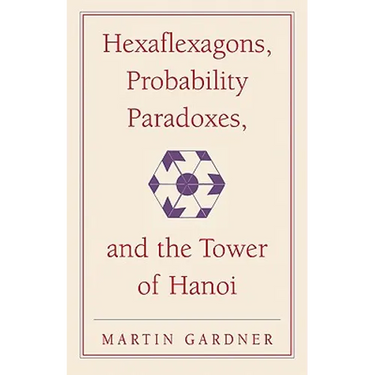 Hexaflexagons, Probability Paradoxes, and the Tower of Hanoi: Martin Gardner's First Book of Mathematical Puzzles and Games