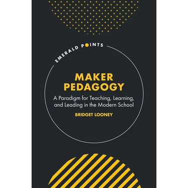Maker Pedagogy: A Paradigm for Teaching, Learning, and Leading in the Modern School