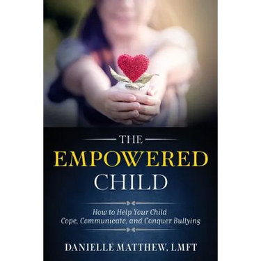 The Empowered Child: How to Help Your Child Cope, Communicate, and Conquer Bullying