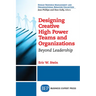 Designing Creative High Power Teams and Organizations: Beyond Leadership