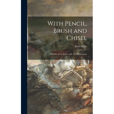 With Pencil, Brush and Chisel: the Life of an Artist, With 150 Illustrations