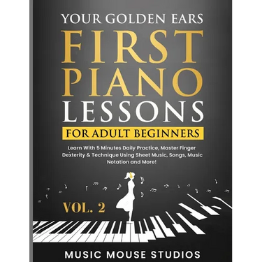 Your Golden Ears: First Piano Lessons for Adult Beginners, Volume 2: Learn With 5 Minutes Daily Practice, Master Finger Dexterity & Tech