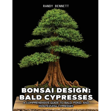 Bonsai Design: Bald Cypresses: A Comprehensive Guide to Bald, Pond, and Montezuma Cypresses