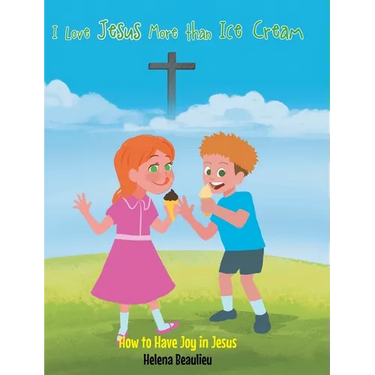 I Love Jesus More than Ice Cream: How to Have Joy in Jesus