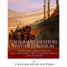 The Roman Gladiators and the Colosseum: The History and Legacy of Ancient Rome's Most Famous Arena and Fighters