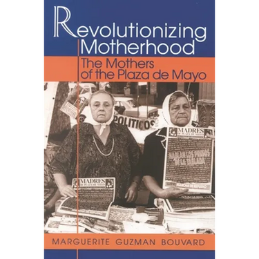Revolutionizing Motherhood: The Mothers of the Plaza de Mayo