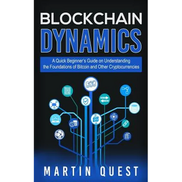 Blockchain Dynamics: A Quick Beginner's Guide on Understanding the Foundations of Bitcoin and Other Cryptocurrencies