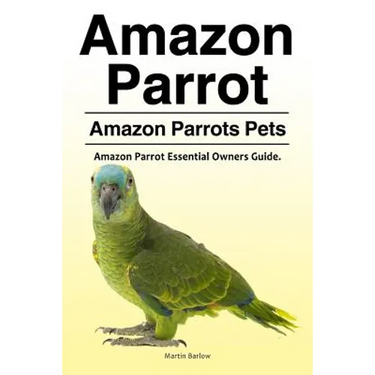Amazon Parrot. Amazon Parrots Pets. Amazon Parrot Essential Owners Guide.