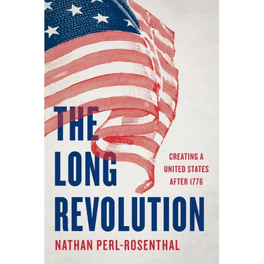 The Long Revolution: Creating a United States After 1776