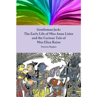Gentleman Jack: The Early Life of Miss Anne Lister and the Curious Tale of Miss Eliza Raine
