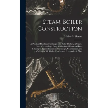 Steam-Boiler Construction: A Practical Handbook for Engineers, Boiler-Makers, & Steam-Users, Containing a Large Collection of Rules and Data Rela