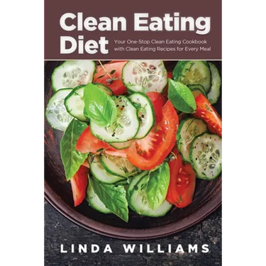 Clean Eating Diet: Your One-Stop Clean Eating Cookbook with Clean Eating Recipes for Every Meal