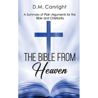 The Bible From Heaven: A Summary of Plain Arguments for the Bible and Christianity