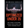 Optimized Under 35: How to Boost Testosterone, Increase Your Sex Drive, and Achieve Incredible Health