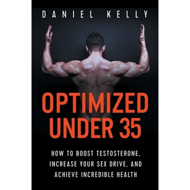 Optimized Under 35: How to Boost Testosterone, Increase Your Sex Drive, and Achieve Incredible Health