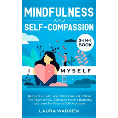 Mindfulness and Self-Compassion 2-in-1 Book: Release The Past, Forget The Future and Embrace The Power of Now, Embrace a Positive Beginning and Learn