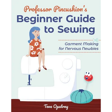 Professor Pincushion's Beginner Guide to Sewing: Garment Making for Nervous Newbies