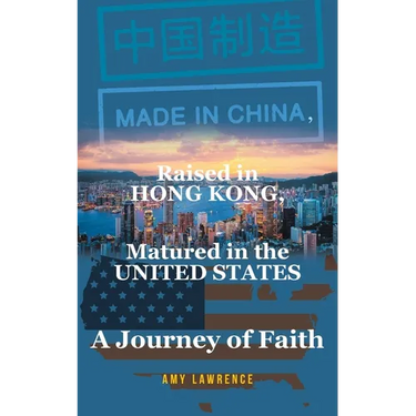 Made in CHINA, Raised in HONG KONG, Matured in the UNITED STATES: A Journey of Faith