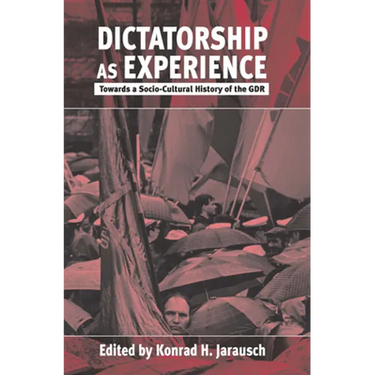 Dictatorship as Experience: Towards a Socio-Cultural History of the Gdr