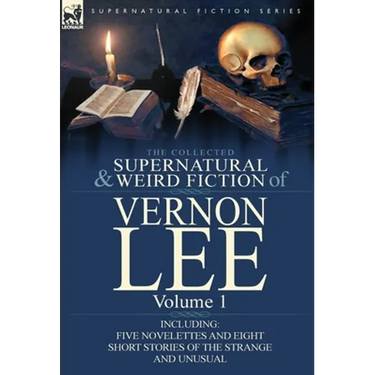 The Collected Supernatural and Weird Fiction of Vernon Lee: Volume 1-Including Five Novelettes and Eight Short Stories of the Strange and Unusual