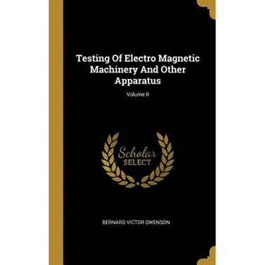 Testing Of Electro Magnetic Machinery And Other Apparatus; Volume II
