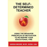 The Self-Determined Teacher: Using the Behavior Principles of Motivation to Re-inspire Your Educational Fire