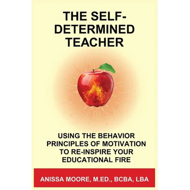 The Self-Determined Teacher: Using the Behavior Principles of Motivation to Re-inspire Your Educational Fire