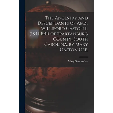 The Ancestry and Descendants of Amzi Williford Gaston II (1841-1911) of Spartanburg County, South Carolina, by Mary Gaston Gee.