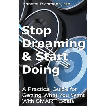 Stop Dreaming & Start Doing: A Practical Guide for Getting What You Want With SMART Goals