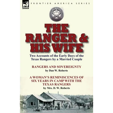 The Ranger & His Wife: Two Accounts of the Early Days of the Texas Rangers by a Married Couple-Rangers and Sovereignty by Dan W. Roberts & A Woman's R