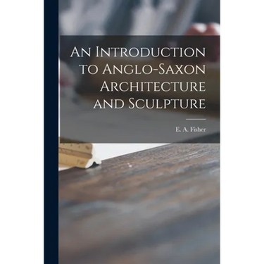 An Introduction to Anglo-Saxon Architecture and Sculpture