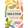 Adultish: The Body Image Book for Life