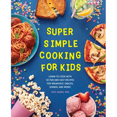 Super Simple Cooking for Kids: Learn to Cook with 50 Fun and Easy Recipes for Breakfast, Snacks, Dinner, and More!