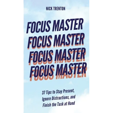 Focus Master: 37 Tips to Stay Present, Ignore Distractions, and Finish the Task at Hand