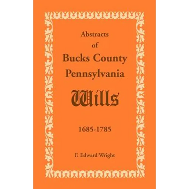 Abstracts of Bucks County, Pennsylvania, Wills 1685-1785