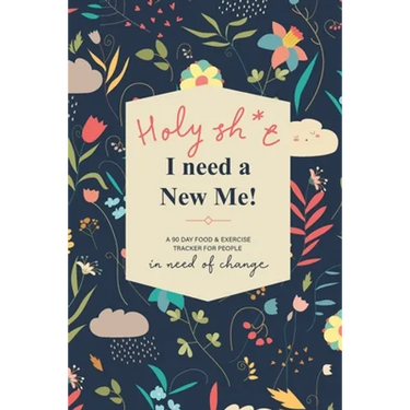 Holy Sh*t I Need a New Me: A 90 day Food & Exercise Tracker for People in Need of Change