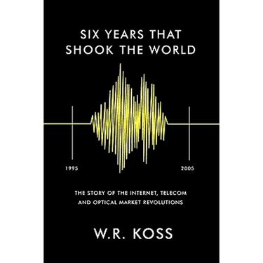 Six Years that Shook the World: The Story of the Internet, Telecom and Optical Market Revolutions