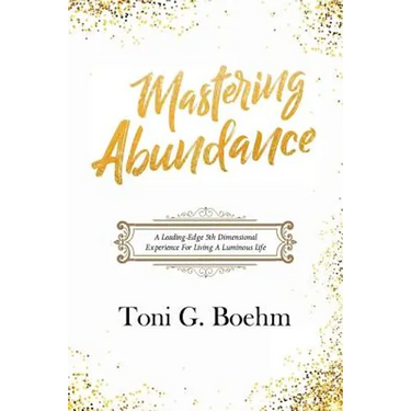 Mastering Abundance: A Leading-Edge 5th Dimensional Experience for Living a Luminous Life