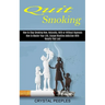 Quit Smoking: How to Master Your Life, Escape Nicotine Addiction With Results That Last (How to Stop Smoking Now, Naturally, With or Without Hypnosis)